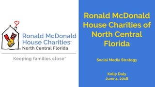 Ronald McDonald
House Charities of
North Central
Florida
Social Media Strategy
Kelly Daly
June 4, 2018
1
 