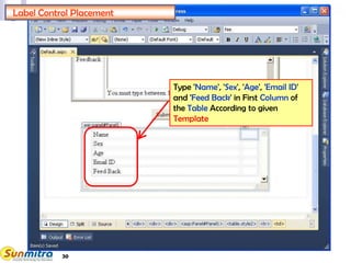 30
Label Control Placement
Type 'Name', 'Sex', 'Age', 'Email ID'
and 'Feed Back' in First Column of
the Table According to given
Template
 