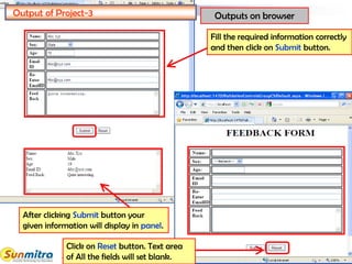 40
Output of Project-3
Fill the required information correctly
and then click on Submit button.
After clicking Submit button your
given information will display in panel.
Outputs on browser
Click on Reset button. Text area
of All the fields will set blank.
--Select--
 