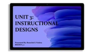 UNIT 3:
INSTRUCTIONAL
DESIGNS
Presented By: Rosechel L Violeta
BSEDEN 3-1
 