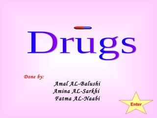 Done by: Amal AL-Balushi Amina AL-Sarkhi  Fatma AL-Naabi Drugs Enter 