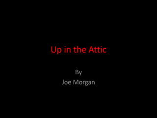 Up in the Attic By Joe Morgan 