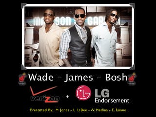 Wade - James - Bosh
                    +
                                     Endorsement
Presented By: M. Jones - L. LaBee - W. Medina - E. Roane
 