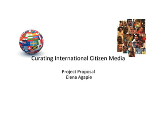 Curating International Citizen Media

           Project Proposal
             Elena Agapie
 