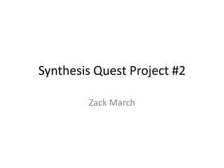 Synthesis Quest Project #2

        Zack March
 
