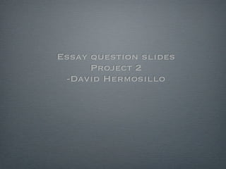 Essay question slides
      Project 2
 -David Hermosillo
 
