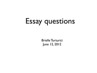 Essay questions

    Brielle Turturici
     June 12, 2012
 