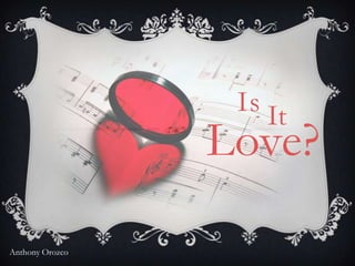 Is It
                 Love?

Anthony Orozco
 