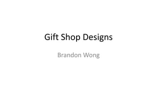 Gift Shop Designs
Brandon Wong
 