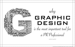 why
GRAPHIC
DESIGN
is the most important tool for
a PR Professional
http://fc06.deviantart.net/fs36/i/2008/266/b/7/graphic_Design_in_the_letter_G_by_Mattie7777.jpg
- ALEXIS VALENTE -
 