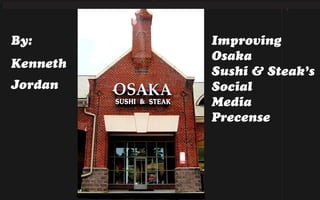 By:
Kenneth
Jordan
Improving
Osaka
Sushi & Steak’s
Social
Media
Precense
 
