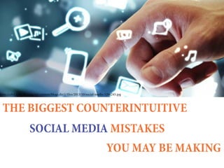 THE BIGGEST COUNTERINTUITIVE
SOCIAL MEDIA MISTAKES
YOU MAY BE MAKING
http://cdn1.tnwcdn.com/wp-content/blogs.dir/1/files/2013/10/social-media-520x245.jpg
 