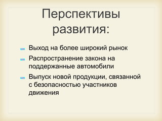 Перспективы
развития:
Выход на более широкий рынок
Распространение закона на
поддержанные автомобили

Выпуск новой продукции, связанной
с безопасностью участников
движения

 