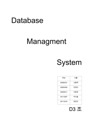 Database

   Managment

           System
             학번        이름


           20083431    고충욱


           20083458    민영지


           20093511    이창준


           20113287    박다솔


           20113319    정진아




                      D3 조
 