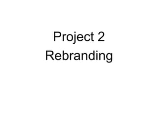 Project 2
Rebranding
 