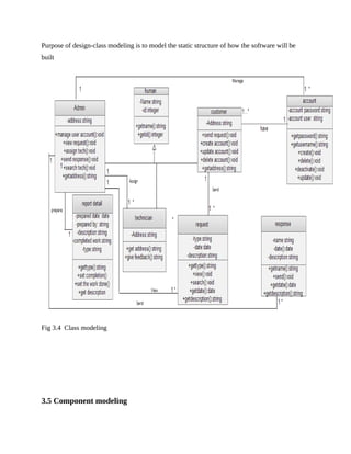 Purpose of design-class modeling is to model the static structure of how the software will be
built
Fig 3.4 Class modeling
3.5 Component modeling
 