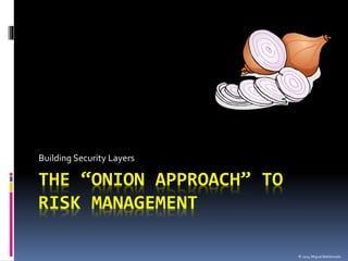 THE “ONION APPROACH” TO
RISK MANAGEMENT
Building Security Layers
© 2014 Miguel Maldonado
 