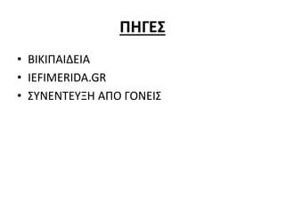 ΠΗΓΕΣ
• ΒΙΚΙΠΑΙΔΕΙΑ
• IEFIMERIDA.GR
• ΣΥΝΕΝΤΕΥΞΗ ΑΠΟ ΓΟΝΕΙΣ
 