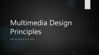 Multimedia Design
Principles
MAC KELLEHER JULY 2018
 