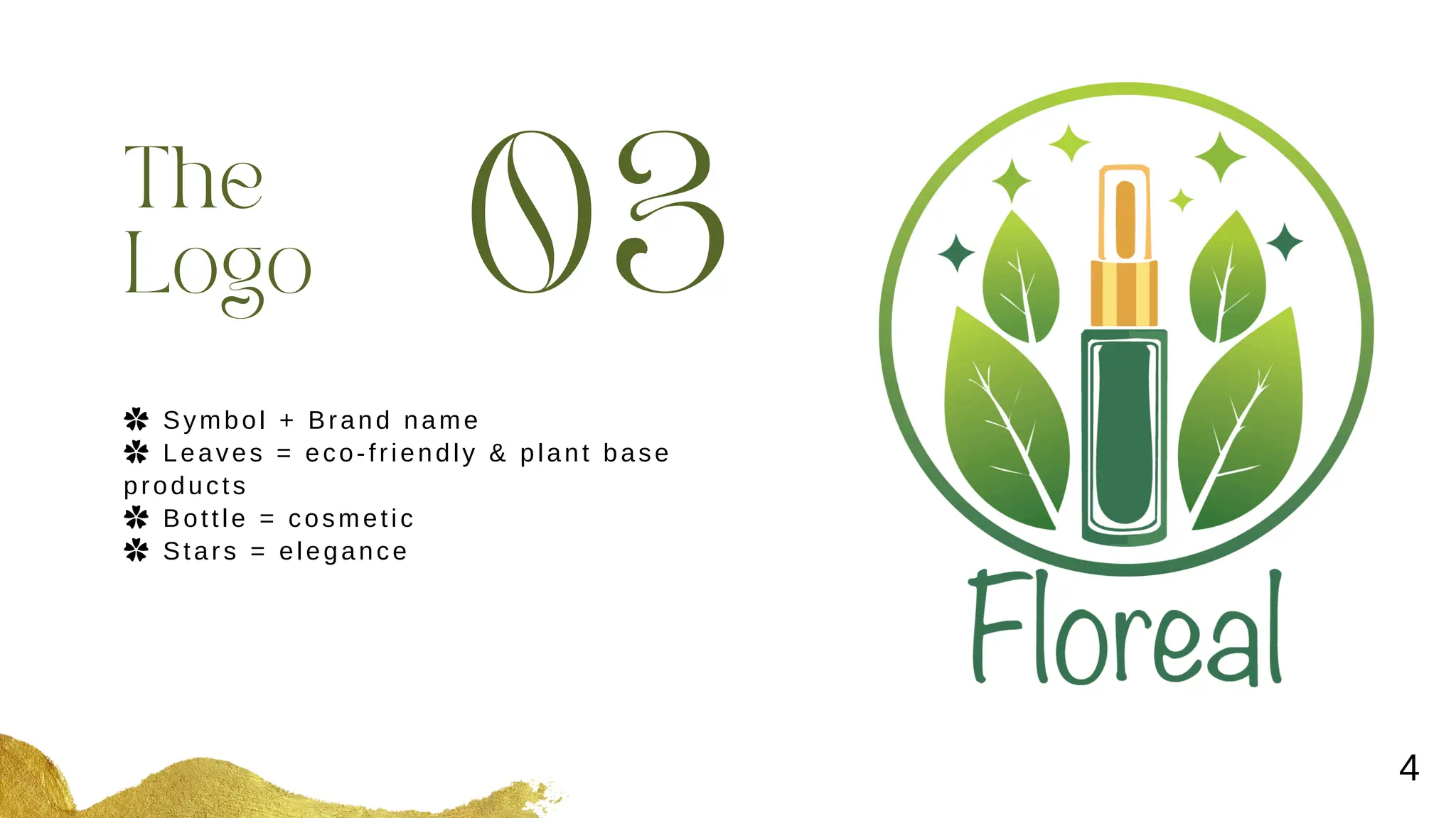 03
The
Logo
✿ Symbol + Brand name
✿ Leaves = eco-friendly & plant base
products
✿ Bottle = cosmetic
✿ Stars = elegance
4
 