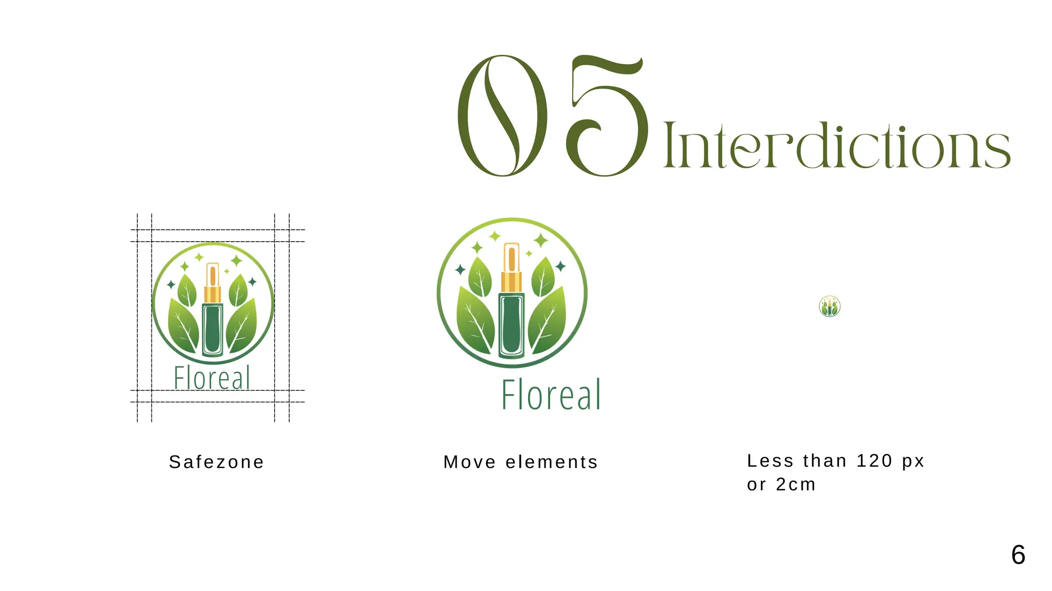Interdictions
05
Floreal
Floreal
Safezone Move elements Less than 120 px
or 2cm
6
 