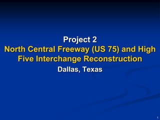 Project 2
North Central Freeway (US 75) and High
   Five Interchange Reconstruction
             Dallas, Texas




                                         1
 