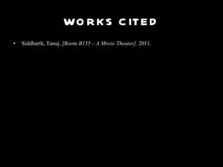 WORKS CITED Siddharth, Tanuj.  [Room B155 – A Movie Theater].  2011. 