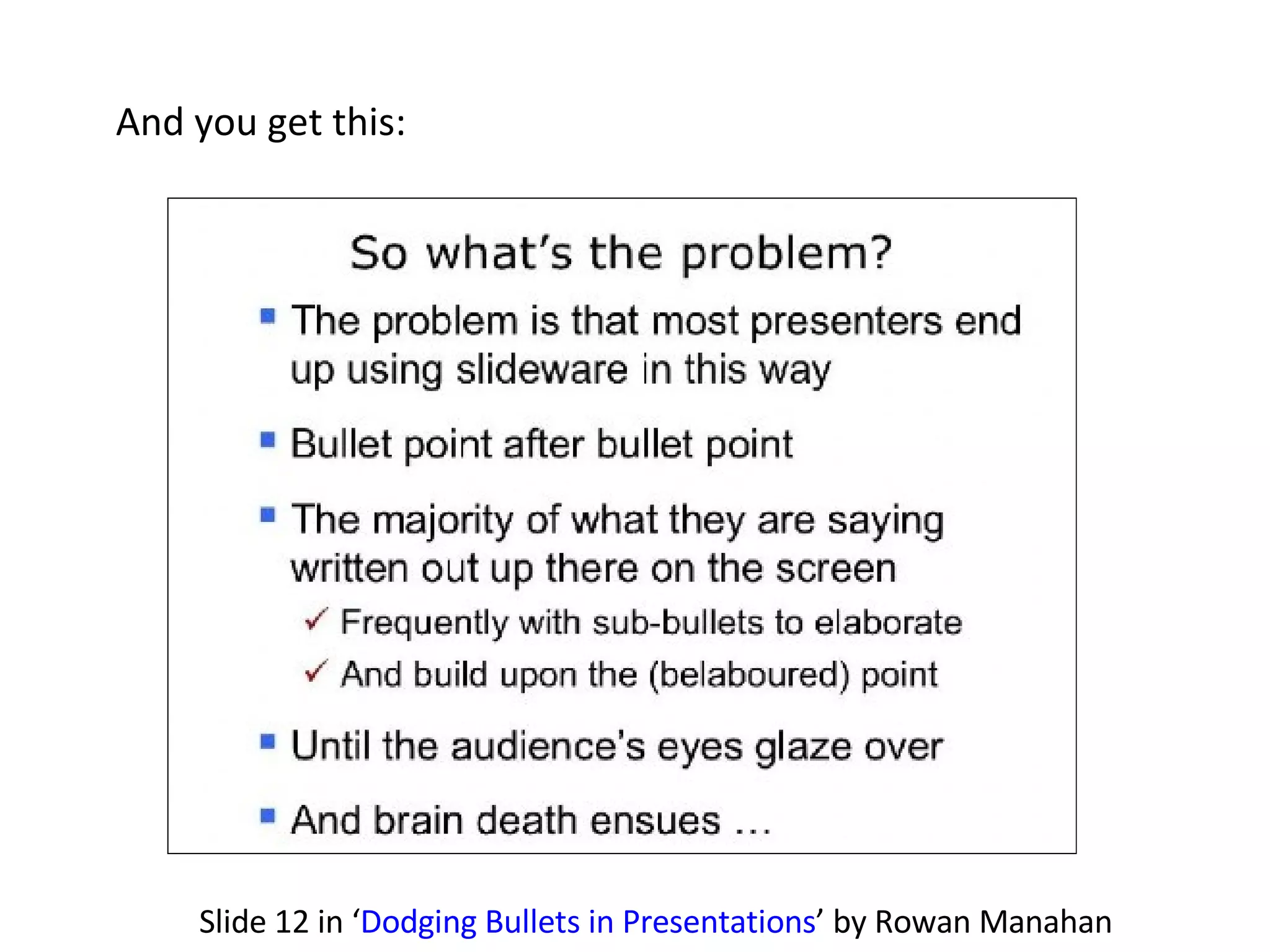 And you get this: Slide 12 in ‘ Dodging Bullets in Presentations ’ by Rowan Manahan 