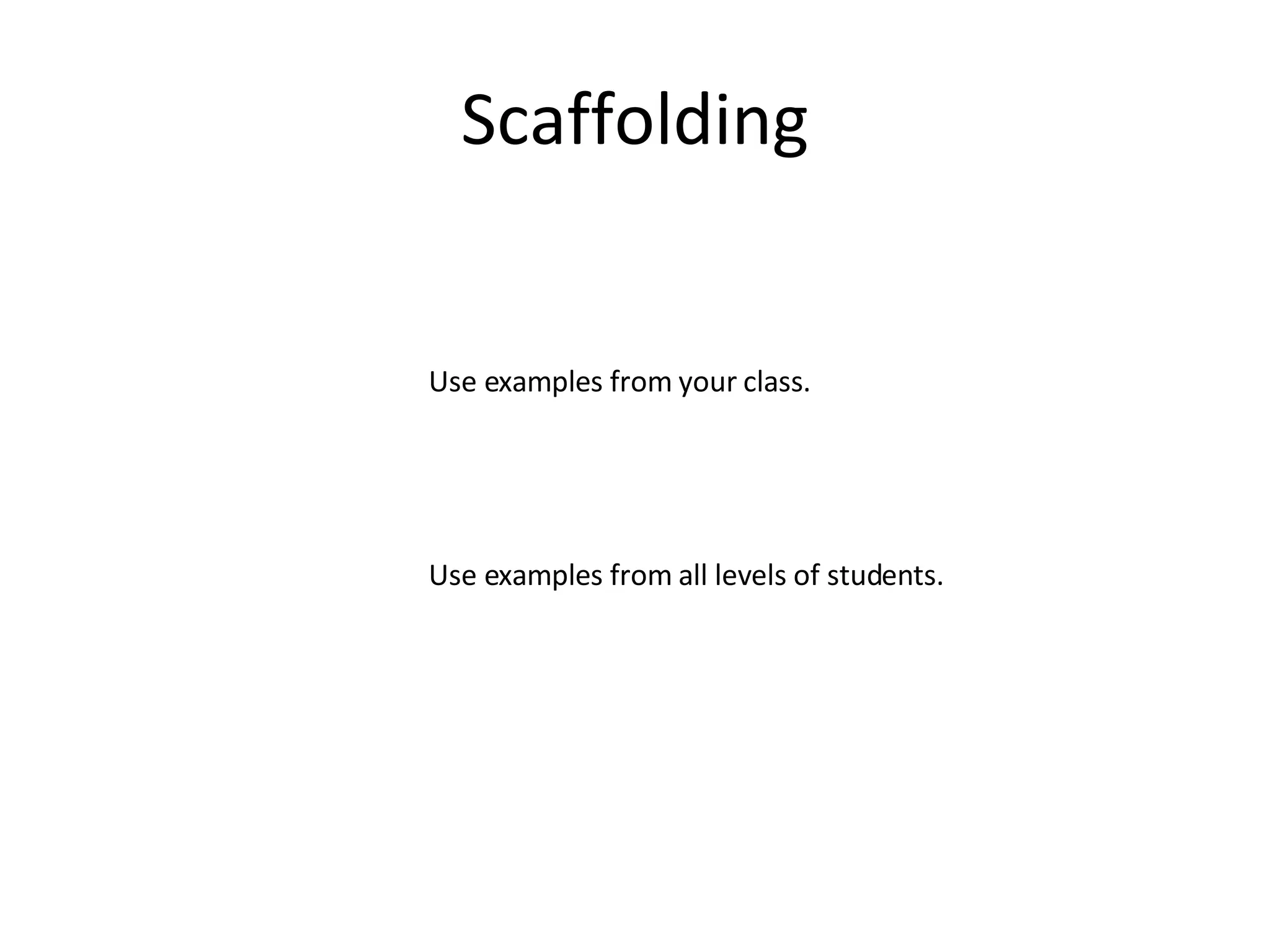 Scaffolding Use examples from your class. Use examples from all levels of students.  