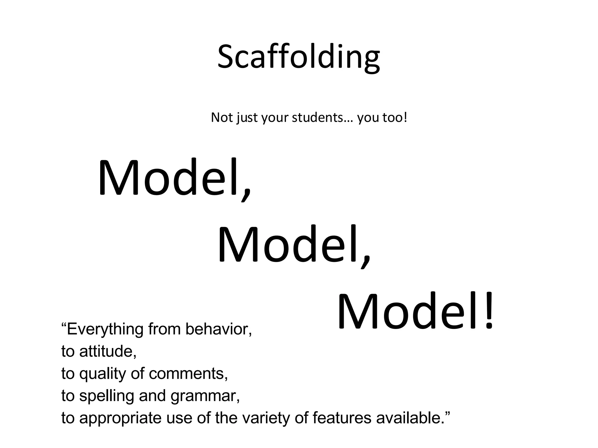 Scaffolding Model, Model, Model! Not just your students… you too! “ Everything from behavior,  to attitude, to quality of comments, to spelling and grammar,  to appropriate use of the variety of features available.” 