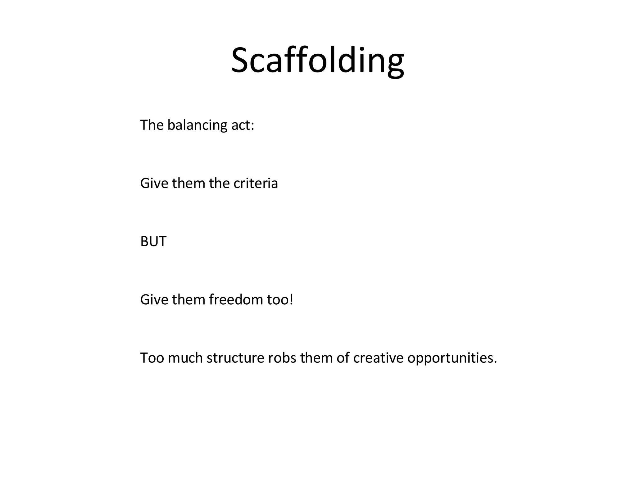 Scaffolding The balancing act: Give them the criteria BUT Give them freedom too! Too much structure robs them of creative opportunities. 