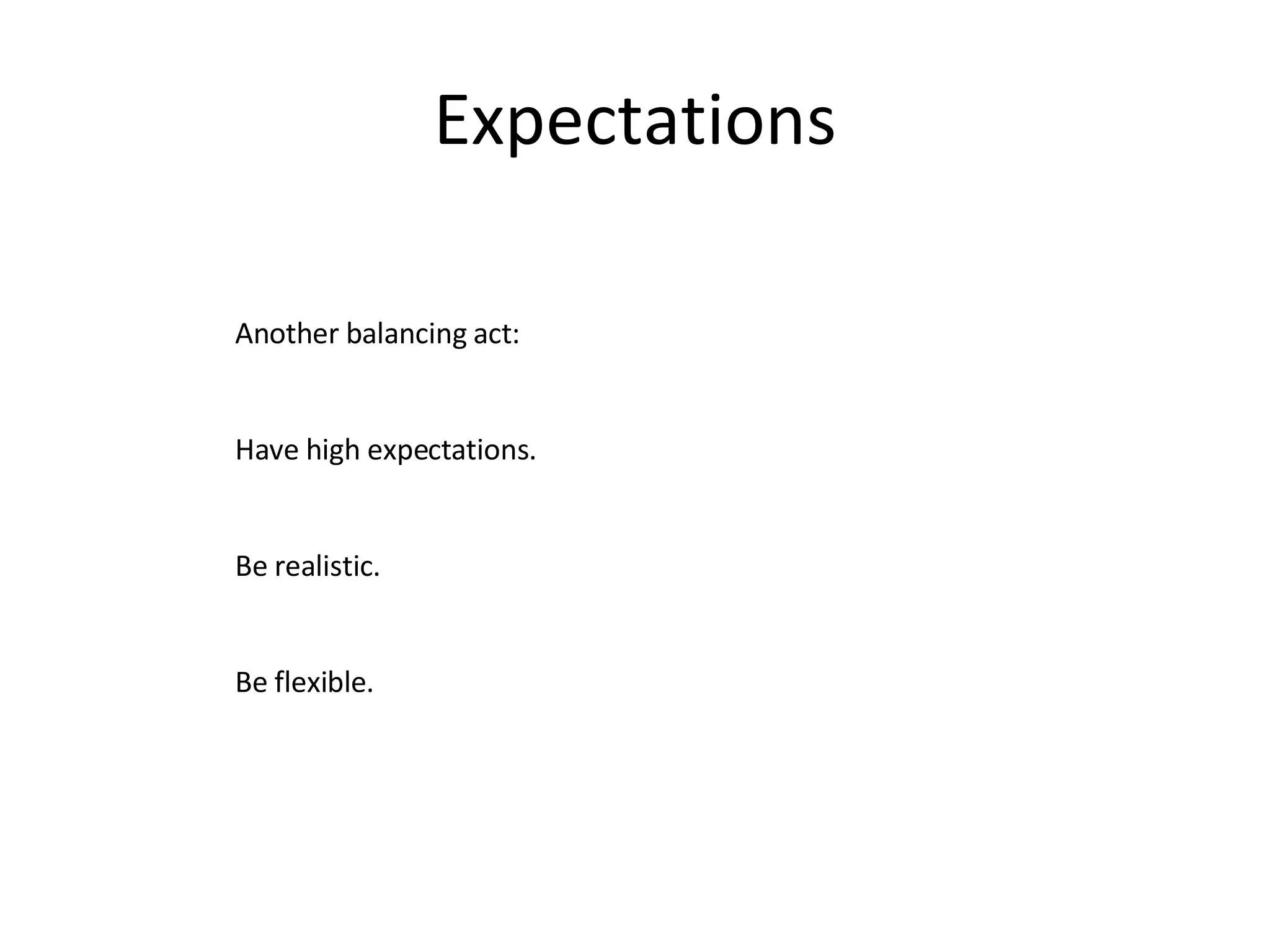 Expectations Another balancing act: Have high expectations. Be realistic. Be flexible. 