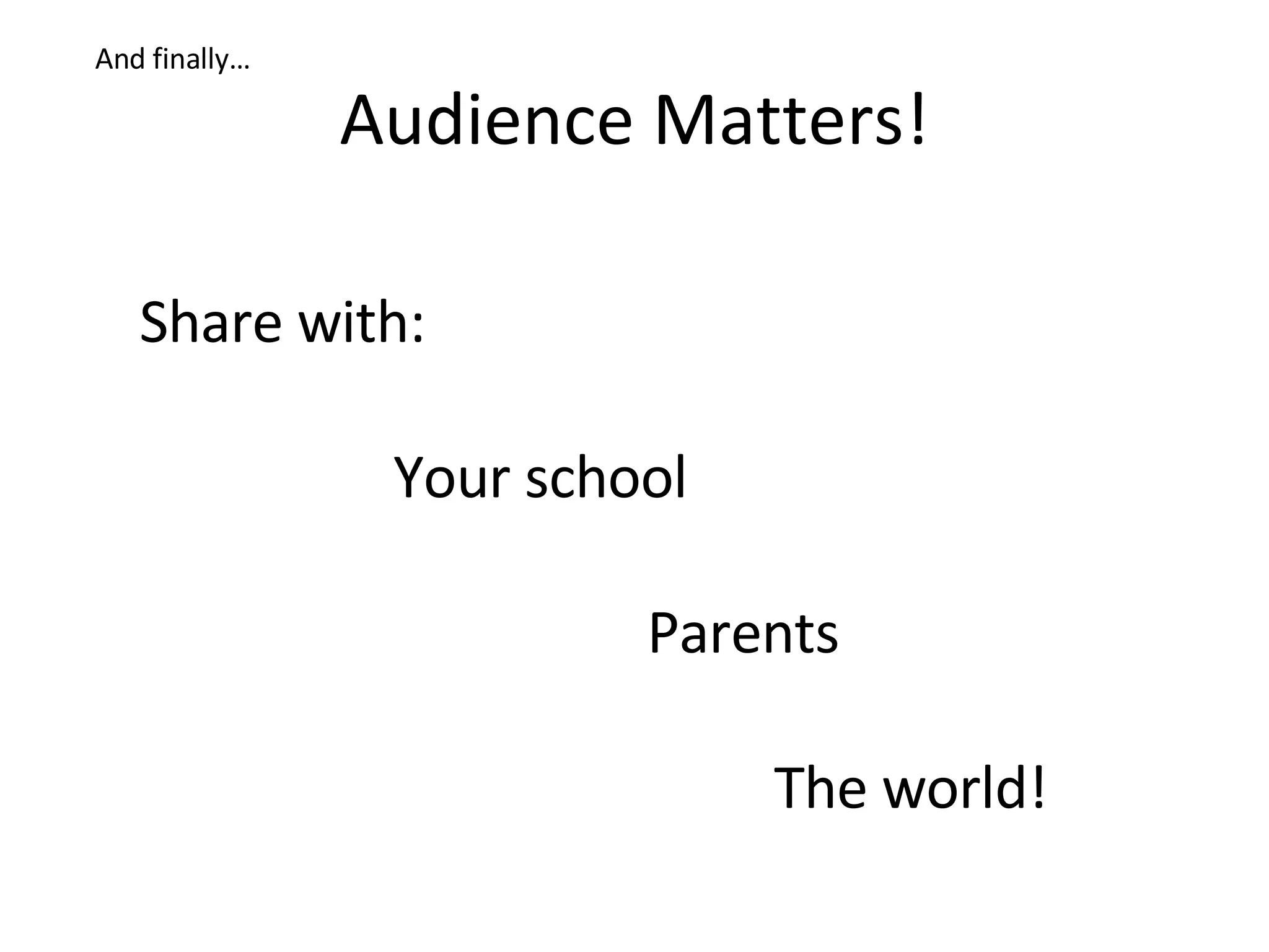 Audience Matters! And finally… Share with: Your school Parents The world! 
