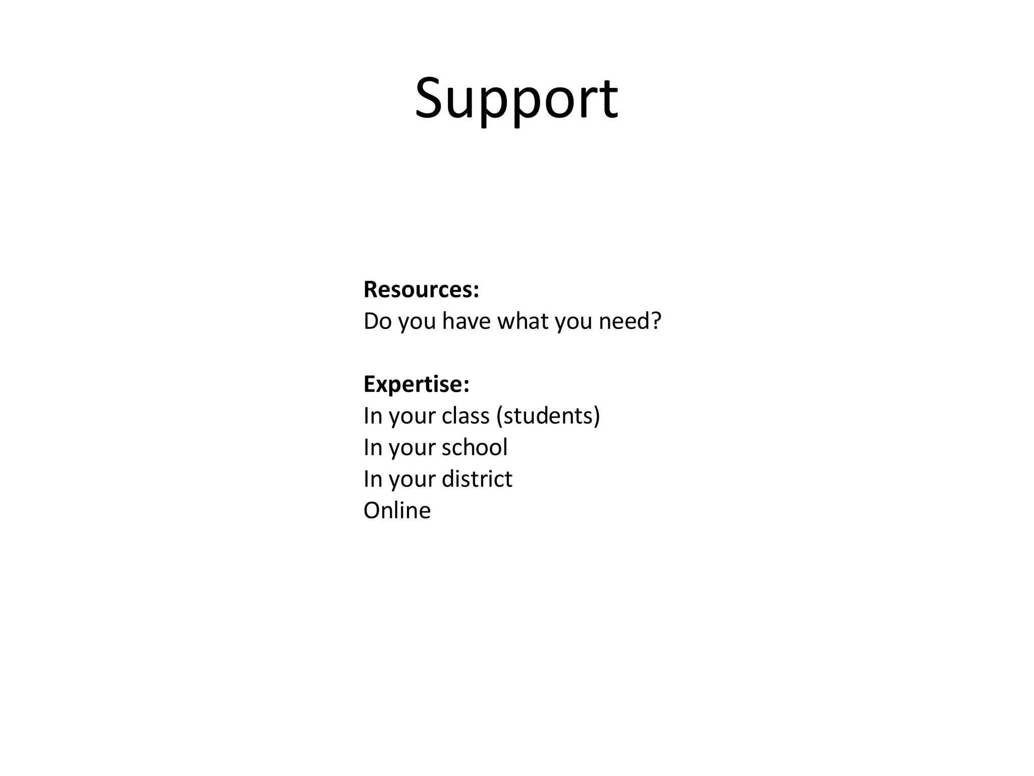 Support Resources:  Do you have what you need? Expertise: In your class (students) In your school In your district Online  