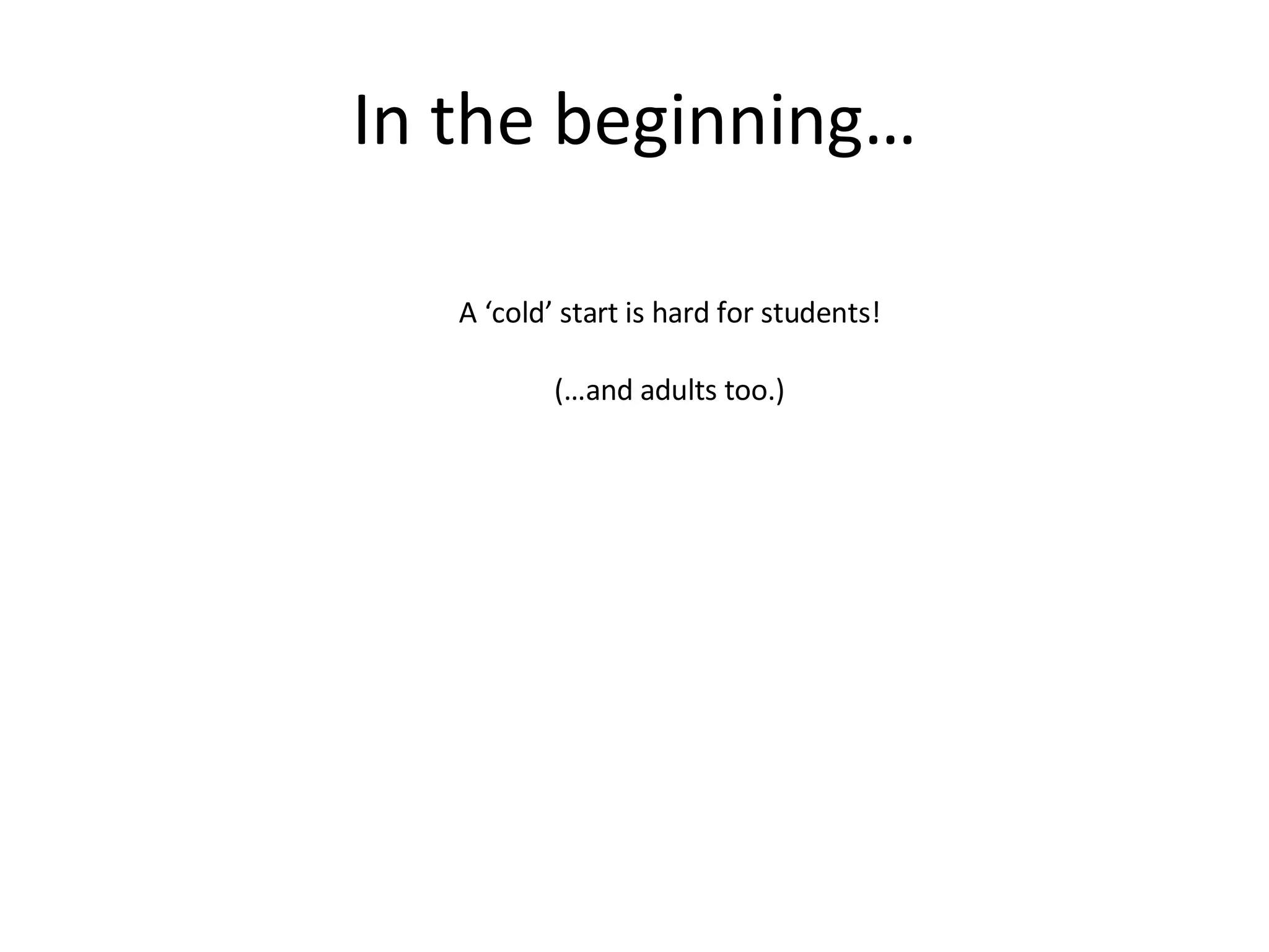 In the beginning… A ‘cold’ start is hard for students! (…and adults too.) 