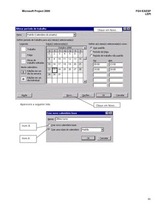 Microsoft Project 2000 FGV-EAESP
LEPI
46
Aparecerá a seguinte tela:
Clique em Novo...
Item A
Item B
Clique em Novo...
 