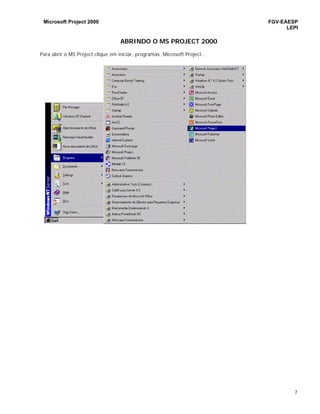 Microsoft Project 2000 FGV-EAESP
LEPI
7
ABRINDO O MS PROJECT 2000
Para abrir o MS Project clique em iniciar, programas, Microsoft Project...
 