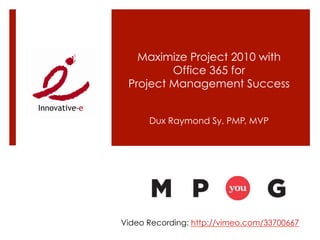 Maximize Project 2010 with
         Office 365 for
 Project Management Success


      Dux Raymond Sy, PMP, MVP




Video Recording: http://vimeo.com/33700667
 