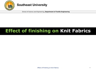 Southeast University 
School of Science and Engineering, Department of Textile Engineering 
Effect of finishing on Knit Fabrics 
Effect of finishing on Knit Fabrics 1 
 