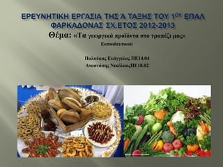 Θέμα: «Τα γεωργικά προϊόντα στο τραπέζι μας»
Εκπαιδευτικοί:
Παλούκας Ευάγγελος ΠΕ14.04
Αναστάσης ΝικόλαοςΠΕ18.02
 