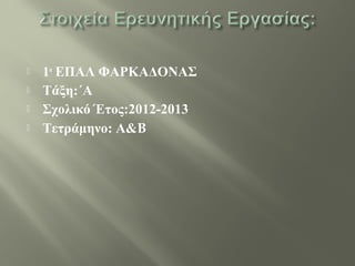  1ο
ΕΠΑΛ ΦΑΡΚΑΔΟΝΑΣ
 Τάξη:΄Α
 Σχολικό Έτος:2012-2013
 Τετράμηνο: Α&B
 