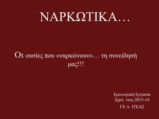 ΝΑΡΚΩΣΙΚΑ…
Οη νπζίεο πνπ «λαξθώλνπλ»… ηε ζπλείδεζή
καο!!!
Εξεπλεηηθή Εξγαζία
΢ρνι. έηνο 2013-14
ΓΕ.Λ ΙΣΕΑ΢
 