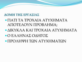 ΔΟΜΗ ΤΗΣ ΕΡΓΑΣΙΑΣ
ΓΙΑΤΙ ΤΑ ΤΡΟΧΑΙΑ ΑΤΥΧΗΜΑΤΑ
ΑΠΟΤΕΛΟΥΝ ΠΡΟΒΛΗΜΑ;
ΔΙΚΥΚΛΑ ΚΑΙ ΤΡΟΧΑΙΑ ΑΤΥΧΗΜΑΤΑ
Ο ΕΛΛΗΝΑΣ ΟΔΗΓΟΣ
ΠΡΟΛΗΨΗ ΤΩΝ ΑΤΥΧΗΜΑΤΩΝ
 