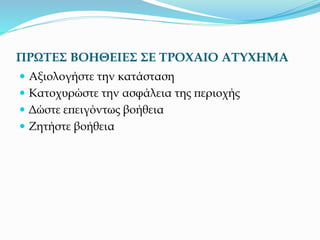 ΠΡΩΤΕΣ ΒΟΗΘΕΙΕΣ ΣΕ ΤΡΟΧΑΙΟ ΑΤΥΧΗΜΑ
 Αξιολογήστε την κατάσταση
 Κατοχυρώστε την ασφάλεια της περιοχής
 Δώστε επειγόντως βοήθεια
 Ζητήστε βοήθεια
 