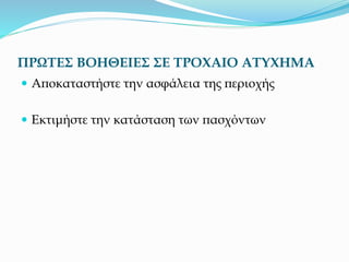 ΠΡΩΤΕΣ ΒΟΗΘΕΙΕΣ ΣΕ ΤΡΟΧΑΙΟ ΑΤΥΧΗΜΑ
 Αποκαταστήστε την ασφάλεια της περιοχής
 Εκτιμήστε την κατάσταση των πασχόντων
 