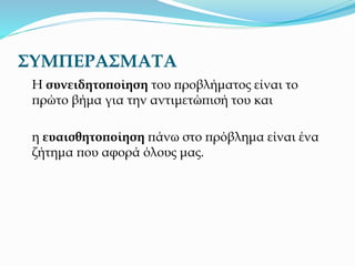 ΣΥΜΠΕΡΑΣΜΑΤΑ
Η συνειδητοποίηση του προβλήματος είναι το
πρώτο βήμα για την αντιμετώπισή του και
η ευαισθητοποίηση πάνω στο πρόβλημα είναι ένα
ζήτημα που αφορά όλους μας.
 