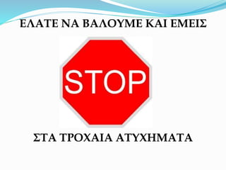 ΕΛΑΤΕ ΝΑ ΒΑΛΟΥΜΕ ΚΑΙ ΕΜΕΙΣ
ΣΤΑ ΤΡΟΧΑΙΑ ΑΤΥΧΗΜΑΤΑ
 