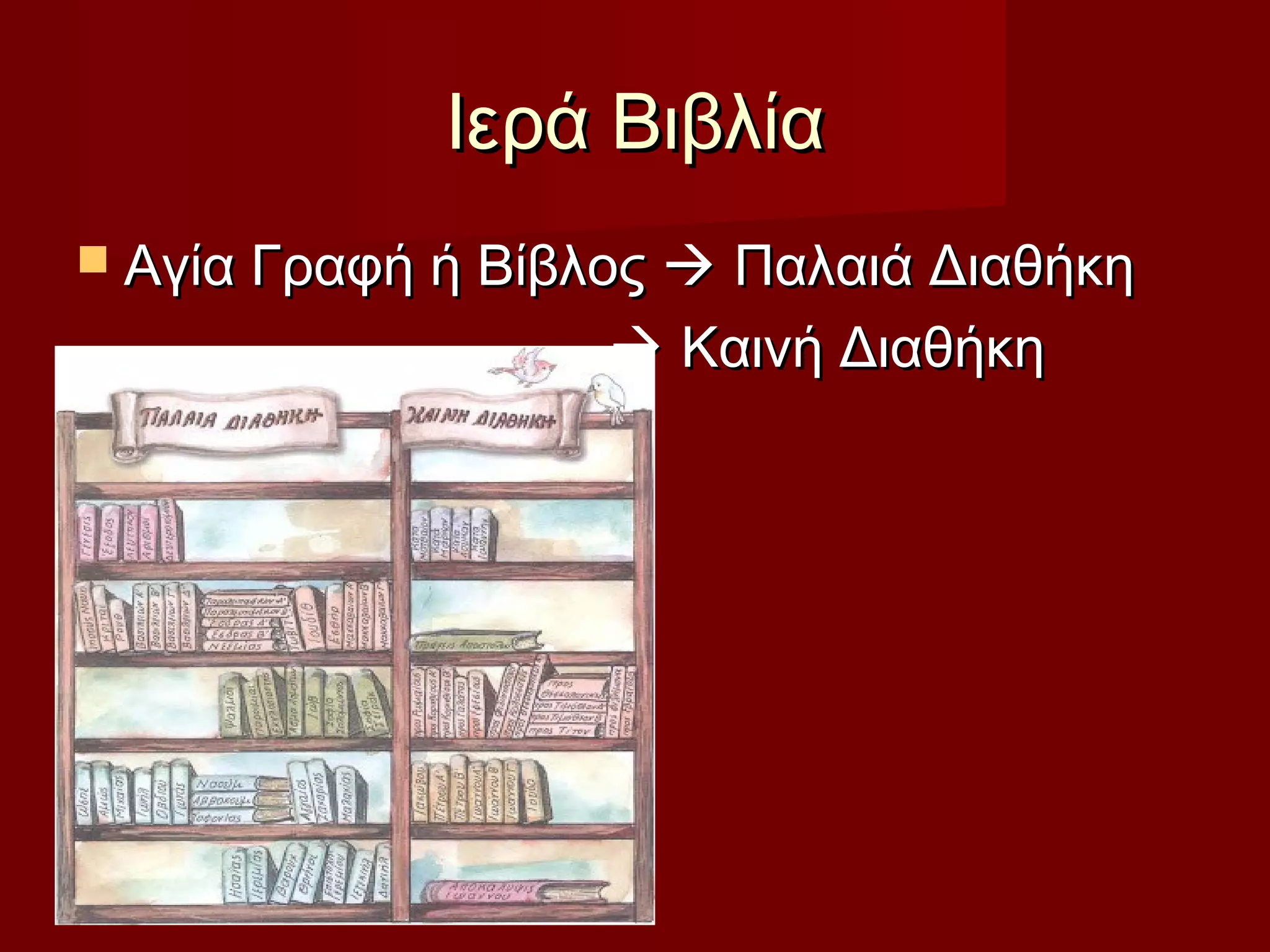 Ιερά ΒιβλίαΙερά Βιβλία
 Αγία Γραφή ή ΒίβλοςΑγία Γραφή ή Βίβλος  Παλαιά ΔιαθήκηΠαλαιά Διαθήκη
 Καινή ΔιαθήκηΚαινή Διαθήκη
 
