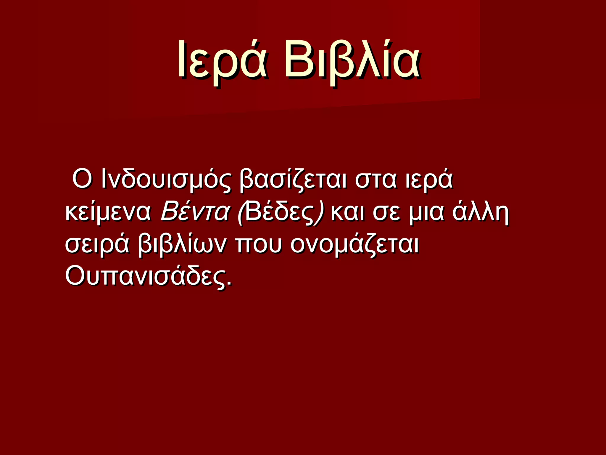 Ιερά ΒιβλίαΙερά Βιβλία
Ο Ινδουισμός βασίζεται στα ιεράΟ Ινδουισμός βασίζεται στα ιερά
κείμενα κείμενα Βέντα (Βέντα (ΒέδεςΒέδες)) και σε μια άλληκαι σε μια άλλη
σειρά βιβλίων που ονομάζεταισειρά βιβλίων που ονομάζεται
Ουπανισάδες.Ουπανισάδες.
 
