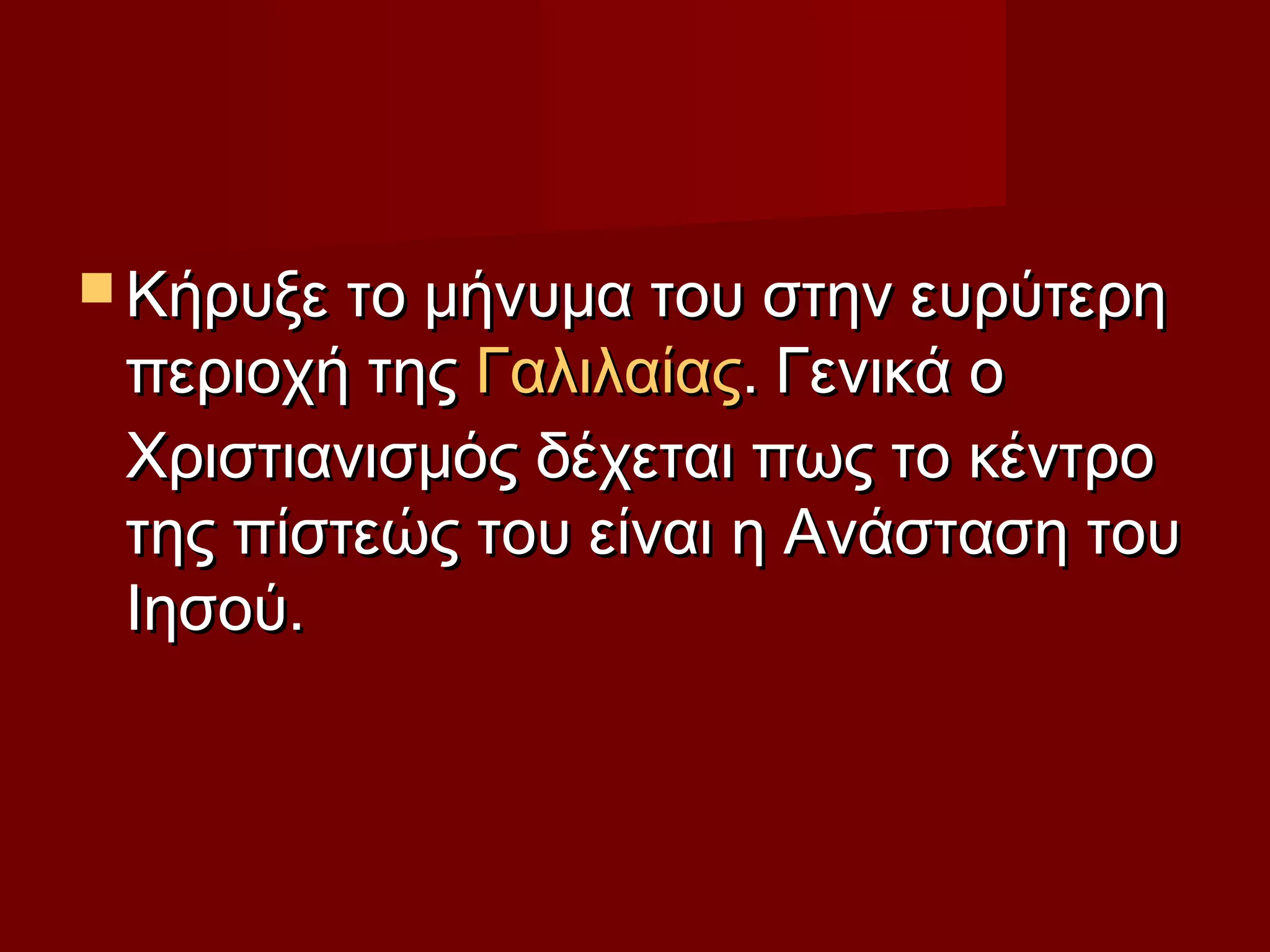  Κήρυξε το μήνυμα του στην ευρύτερηΚήρυξε το μήνυμα του στην ευρύτερη
περιοχή της περιοχή της ΓαλιλαίαςΓαλιλαίας.. Γενικά οΓενικά ο
Χριστιανισμός δέχεται πως το κέντροΧριστιανισμός δέχεται πως το κέντρο
της πίστεώς του είναι η Ανάσταση τουτης πίστεώς του είναι η Ανάσταση του
Ιησού.Ιησού.
 